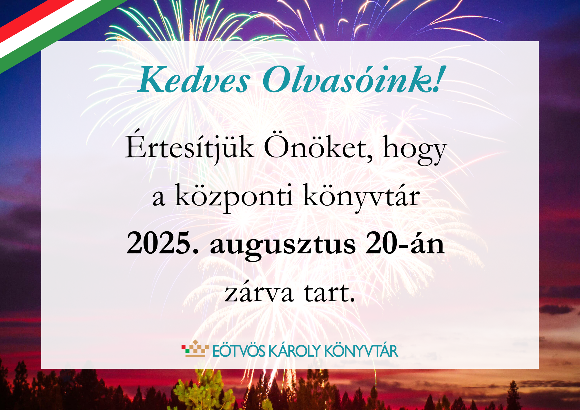  Értesítjük Önöket, hogy a központi könyvtár és a fiókkönyvtárak 2025. augusztus 20-án zárva tartanak.