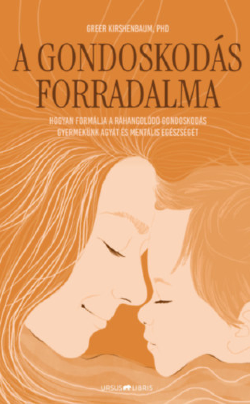 Kirshenbaum, Greer: A gondoskodás forradalma - Hogyan formálja a ráhangolódó gondoskodás gyermekünk agyát és mentális egészségét