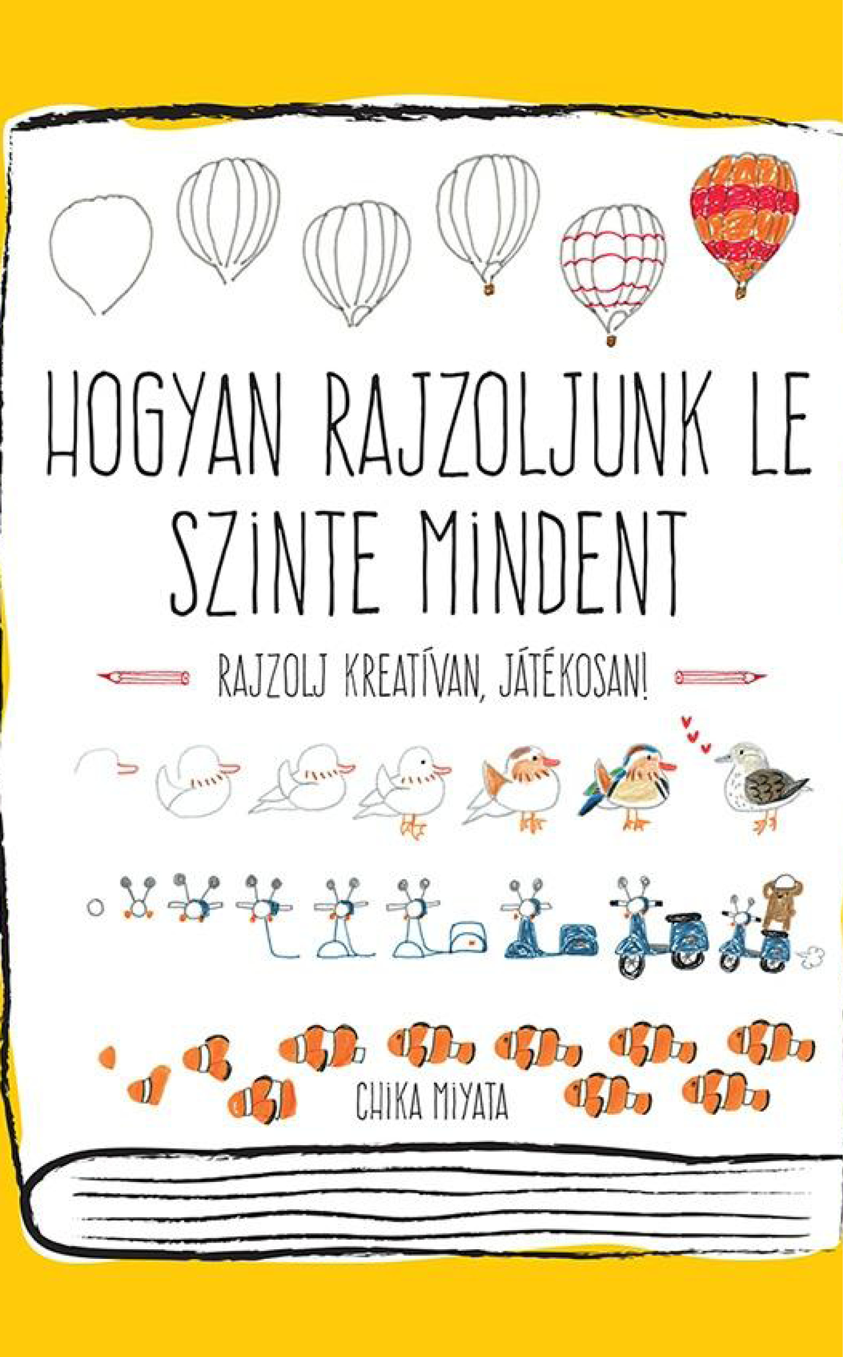 Chika Miyata: Hogyan rajzoljunk le szinte mindent - Rajzolj kreatívan, játékosan!